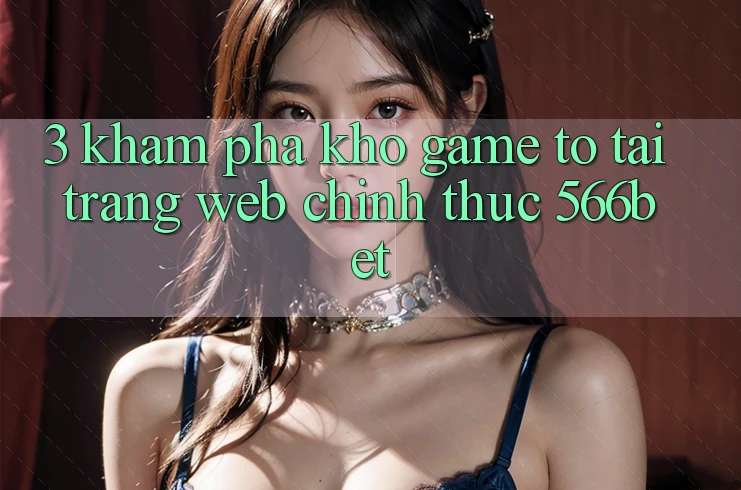 3. Khám Phá Kho Game To Tại Trang web Chính Thức 566bet