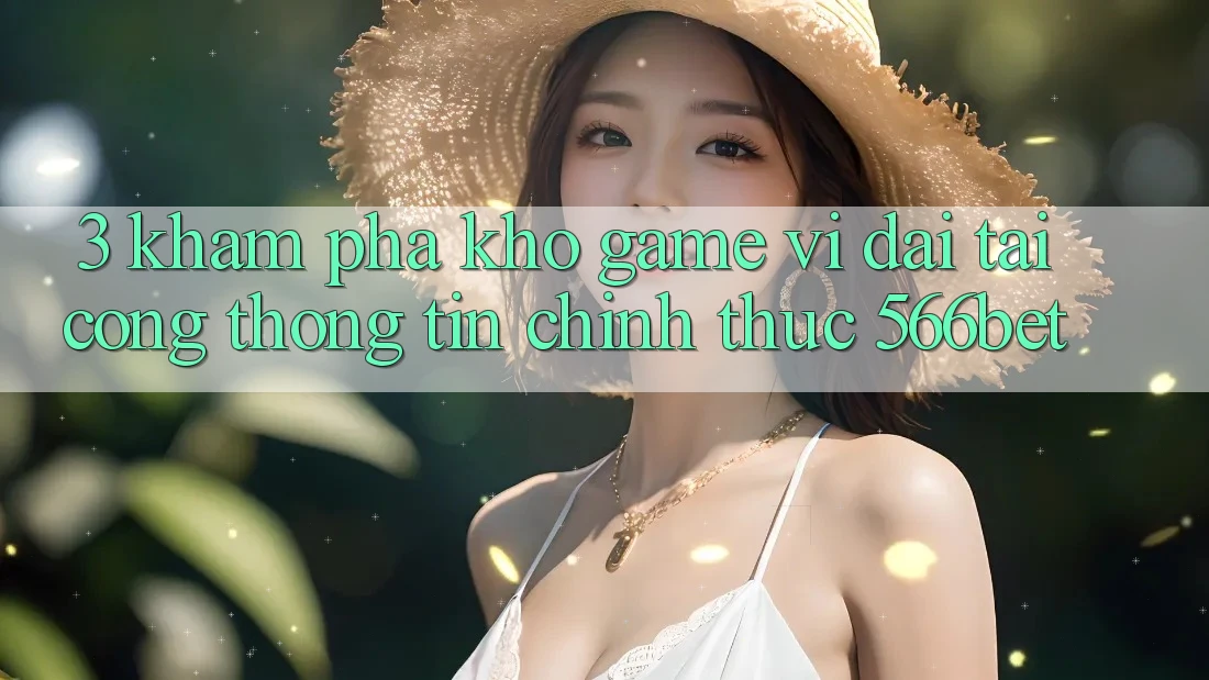 3. Khám Phá Kho Game Vĩ đại Tại Cổng thông tin Chính Thức 566bet