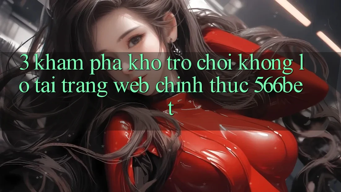 3. Khám Phá Kho Trò chơi Khổng lồ Tại Trang web Chính Thức 566bet