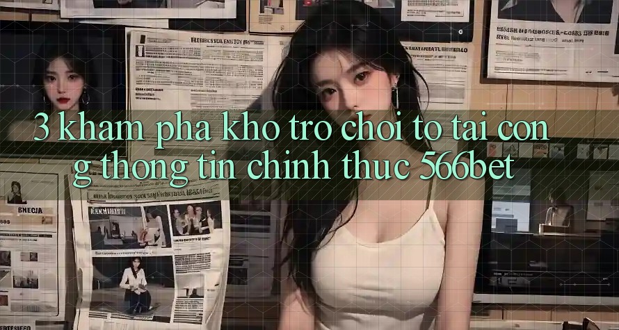 3. Khám Phá Kho Trò chơi To Tại Cổng thông tin Chính Thức 566bet