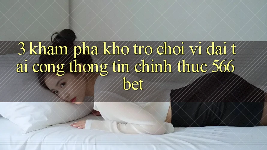 3. Khám Phá Kho Trò chơi Vĩ đại Tại Cổng thông tin Chính Thức 566bet