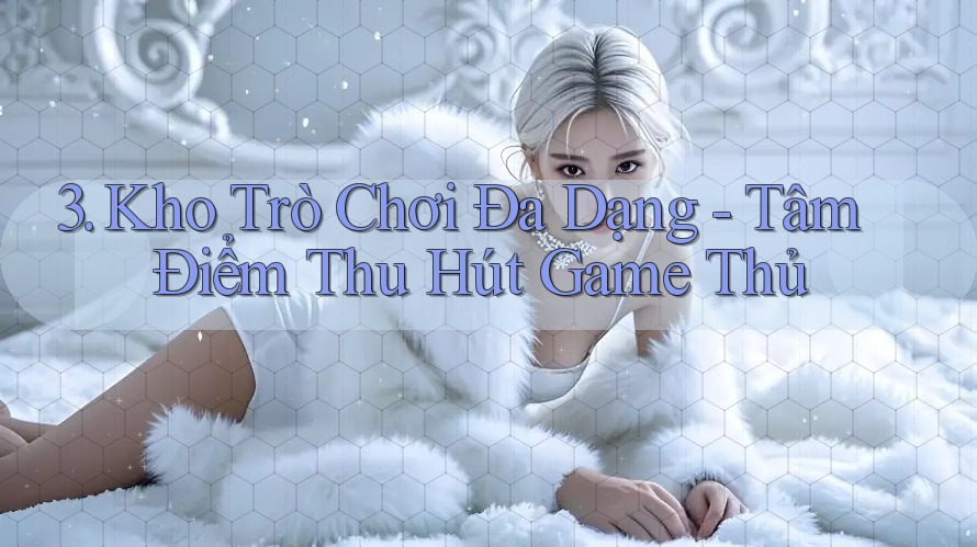 3. Kho Trò Chơi Đa Dạng - Tâm Điểm Thu Hút Game Thủ