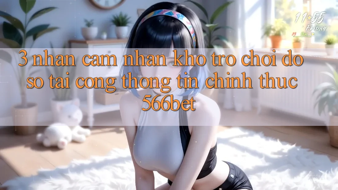 3. Nhận cảm nhận Kho Trò chơi Đồ sộ Tại Cổng thông tin Chính Thức 566bet