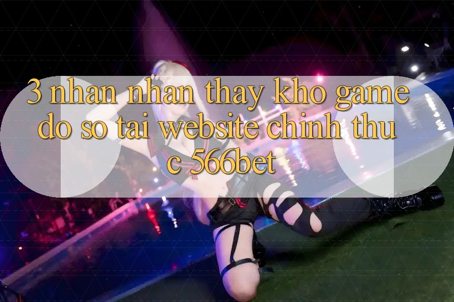 3. Nhận nhận thấy Kho Game Đồ Sộ Tại Website Chính Thức 566bet