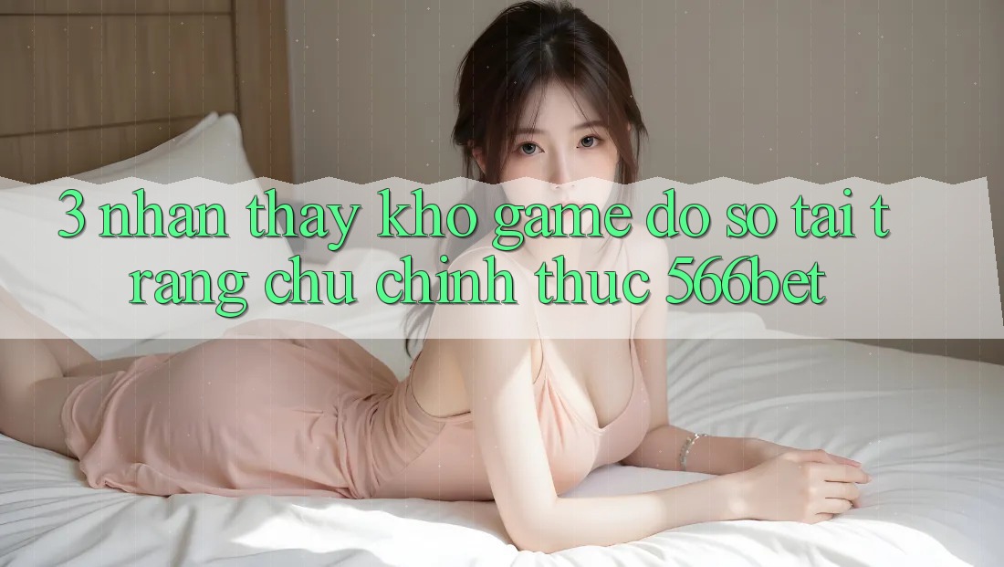 3. Nhận thấy Kho Game Đồ sộ Tại Trang chủ Chính Thức 566bet