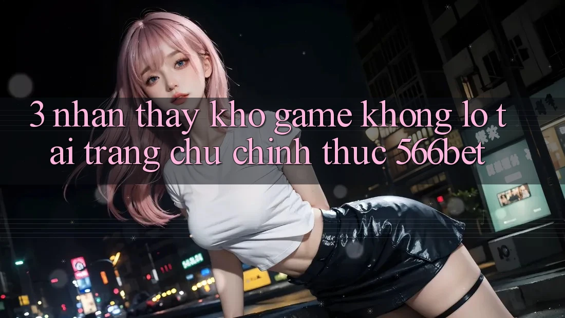 3. Nhận thấy Kho Game Khổng lồ Tại Trang chủ Chính Thức 566bet