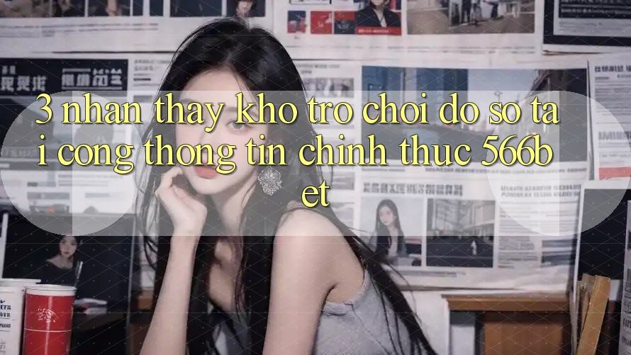 3. Nhận thấy Kho Trò chơi Đồ Sộ Tại Cổng thông tin Chính Thức 566bet