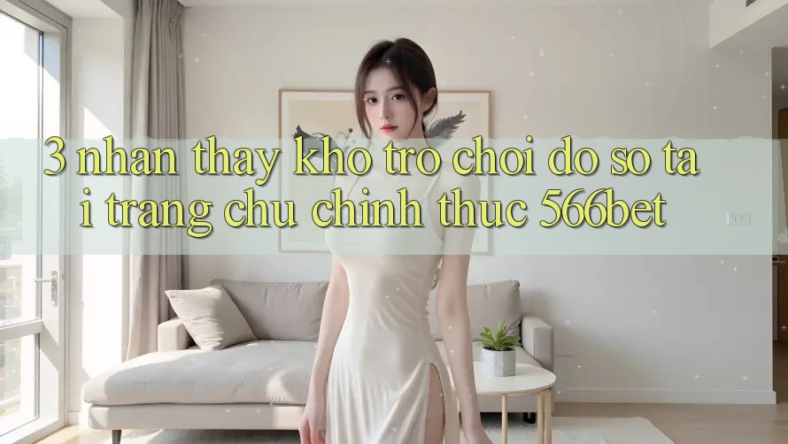 3. Nhận thấy Kho Trò chơi Đồ Sộ Tại Trang chủ Chính Thức 566bet