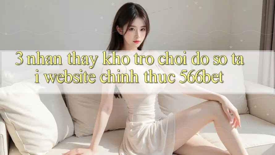 3. Nhận thấy Kho Trò chơi Đồ Sộ Tại Website Chính Thức 566bet