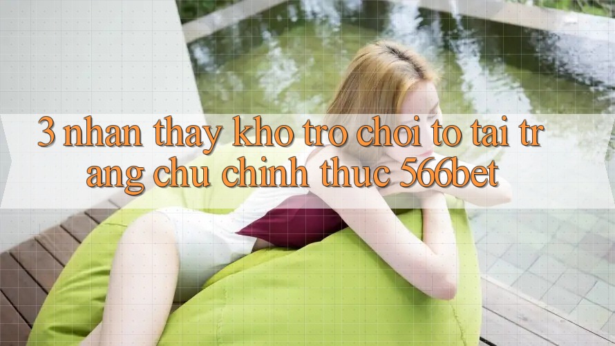 3. Nhận thấy Kho Trò chơi To Tại Trang chủ Chính Thức 566bet 3. Nhận thấy Kho Trò chơi To Tại Trang chủ Chính Thức 566bet