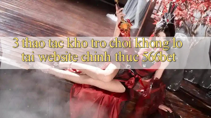 3. Thao tác Kho Trò chơi Khổng lồ Tại Website Chính Thức 566bet