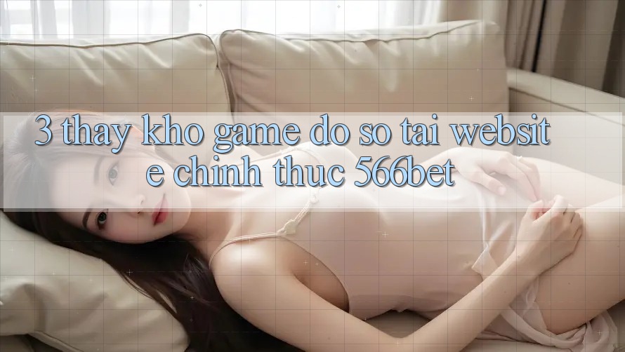 3. Thấy Kho Game Đồ Sộ Tại Website Chính Thức 566bet