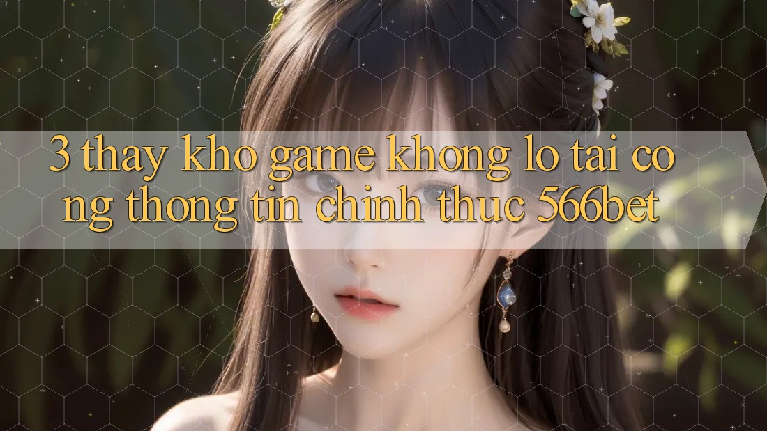 3. Thấy Kho Game Khổng lồ Tại Cổng thông tin Chính Thức 566bet