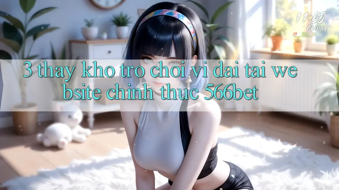 3. Thấy Kho Trò chơi Vĩ đại Tại Website Chính Thức 566bet