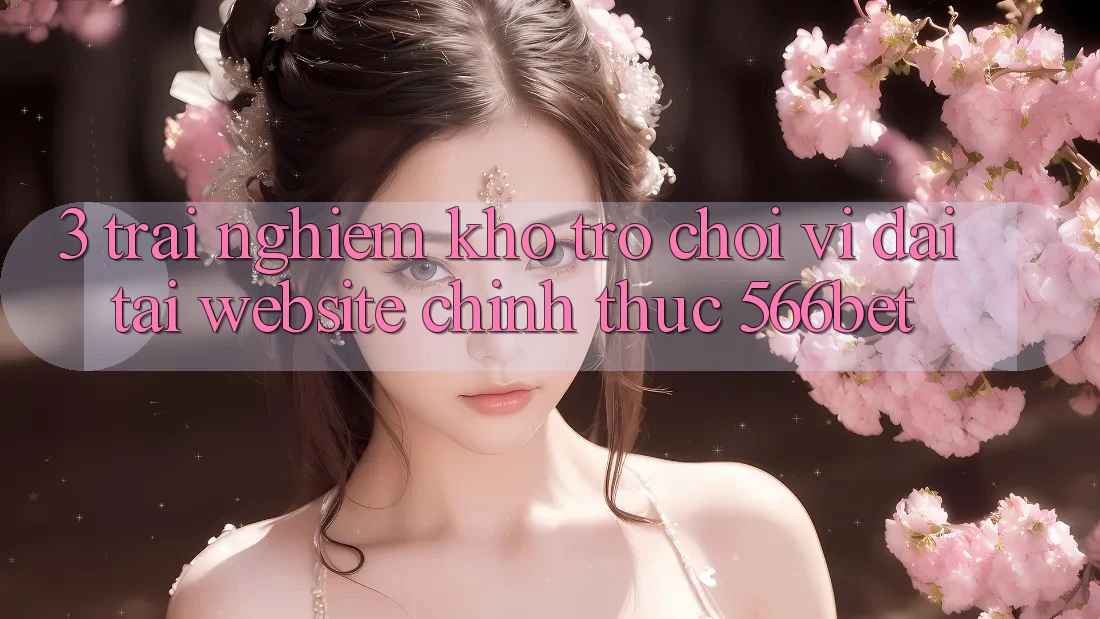 3. Trải nghiệm Kho Trò chơi Vĩ đại Tại Website Chính Thức 566bet