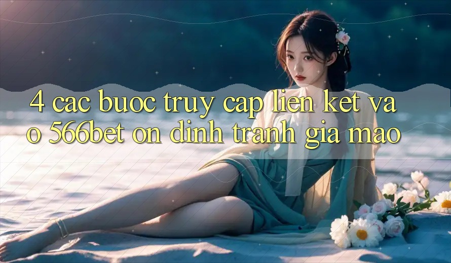 4. Các bước Truy Cập Liên kết Vào 566bet Ổn định – Tránh Giả Mạo