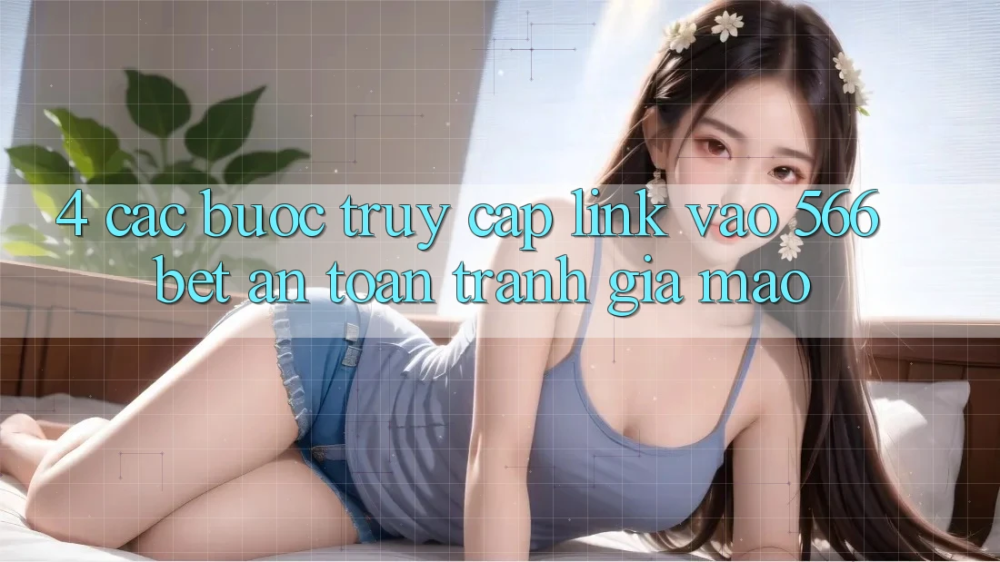 4. Các bước Truy Cập Link Vào 566bet An Toàn – Tránh Giả Mạo