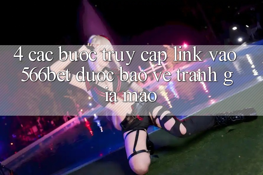 4. Các bước Truy Cập Link Vào 566bet Được bảo vệ – Tránh Giả Mạo