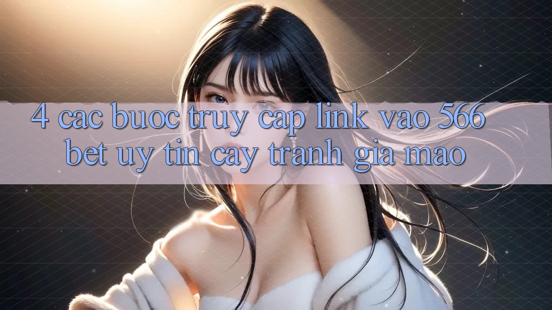 4. Các bước Truy Cập Link Vào 566bet Uy tín cậy – Tránh Giả Mạo