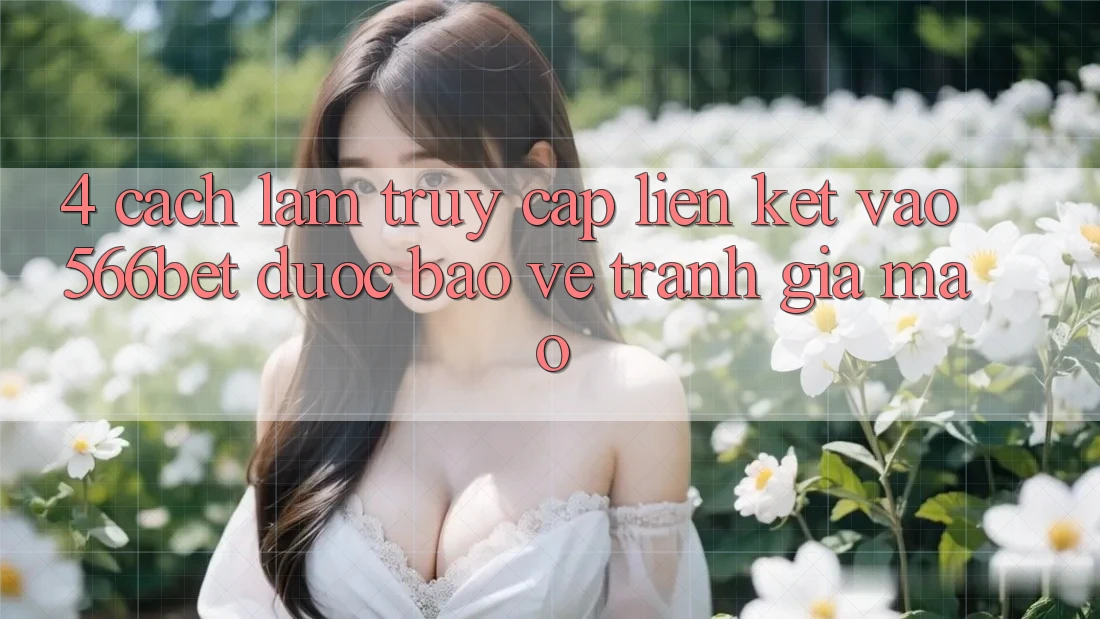 4. Cách làm Truy Cập Liên kết Vào 566bet Được bảo vệ – Tránh Giả Mạo