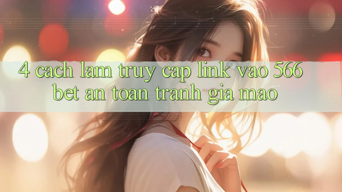 4. Cách làm Truy Cập Link Vào 566bet An Toàn – Tránh Giả Mạo