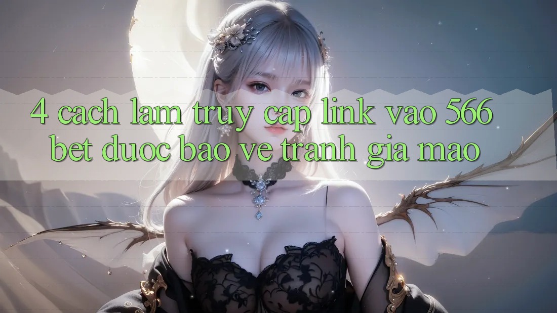 4. Cách làm Truy Cập Link Vào 566bet Được bảo vệ – Tránh Giả Mạo