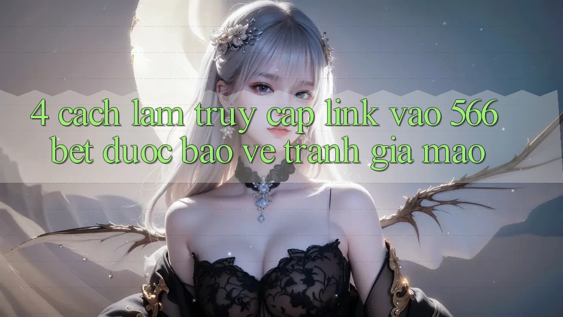 4. Cách làm Truy Cập Link Vào 566bet Được bảo vệ – Tránh Giả Mạo