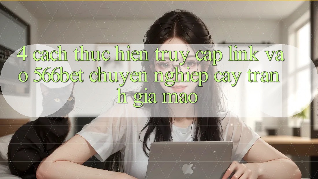 4. Cách thực hiện Truy Cập Link Vào 566bet Chuyên nghiệp cậy – Tránh Giả Mạo 4. Cách thực hiện Truy Cập Link Vào 566bet Chuyên nghiệp cậy – Tránh Giả Mạo