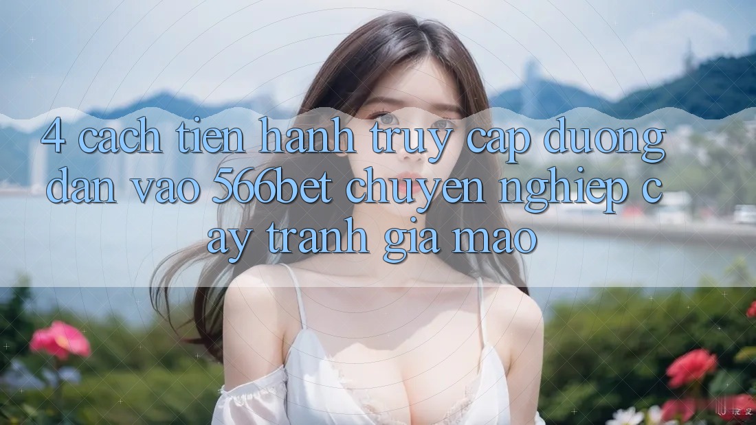 4. Cách tiến hành Truy Cập Đường dẫn Vào 566bet Chuyên nghiệp cậy – Tránh Giả Mạo 4. Cách tiến hành Truy Cập Đường dẫn Vào 566bet Chuyên nghiệp cậy – Tránh Giả Mạo