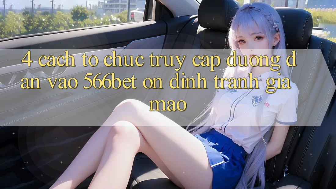 4. Cách tổ chức Truy Cập Đường dẫn Vào 566bet Ổn định – Tránh Giả Mạo