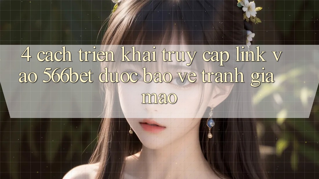 4. Cách triển khai Truy Cập Link Vào 566bet Được bảo vệ – Tránh Giả Mạo 4. Cách triển khai Truy Cập Link Vào 566bet Được bảo vệ – Tránh Giả Mạo