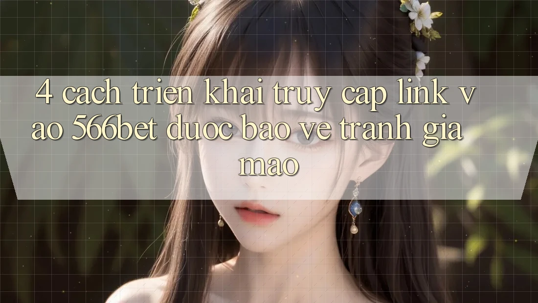 4. Cách triển khai Truy Cập Link Vào 566bet Được bảo vệ – Tránh Giả Mạo
