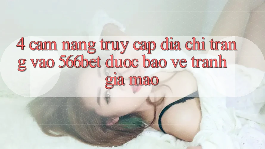 4. Cẩm nang Truy Cập Địa chỉ trang Vào 566bet Được bảo vệ – Tránh Giả Mạo