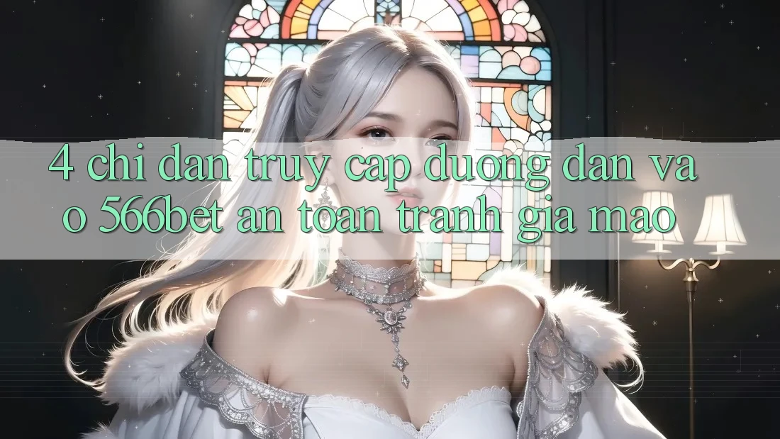 4. Chỉ dẫn Truy Cập Đường dẫn Vào 566bet An Toàn – Tránh Giả Mạo
