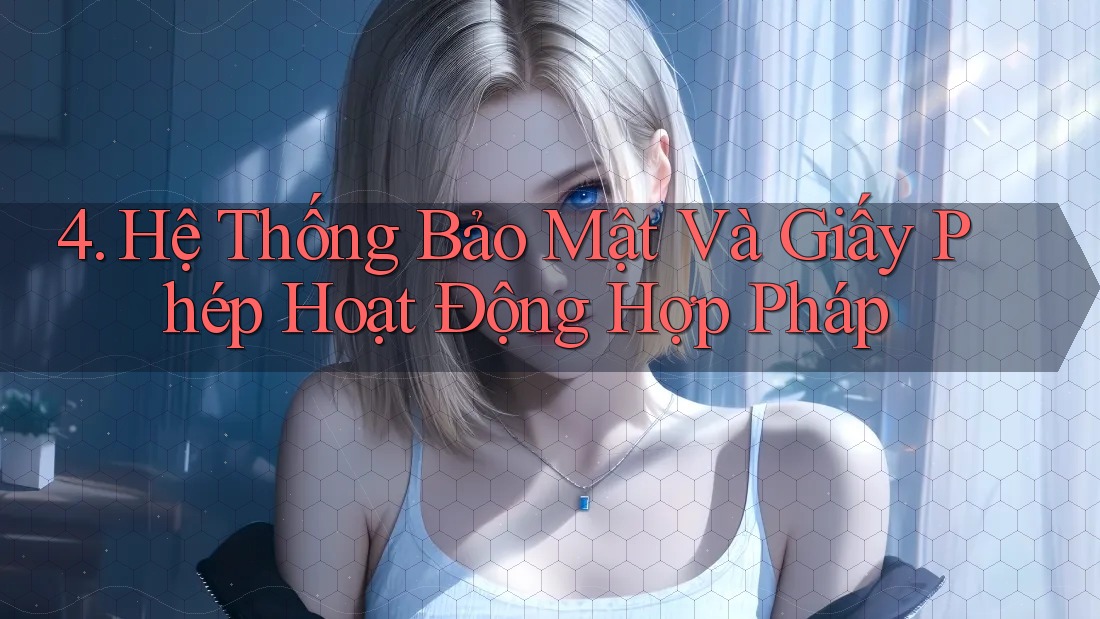 4. Hệ Thống Bảo Mật Và Giấy Phép Hoạt Động Hợp Pháp