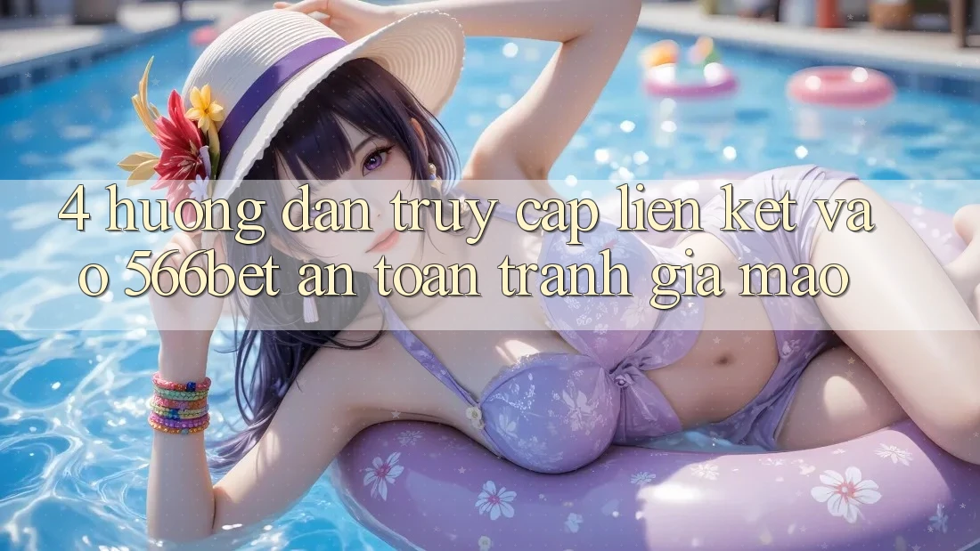 4. Hướng Dẫn Truy Cập Liên kết Vào 566bet An Toàn – Tránh Giả Mạo