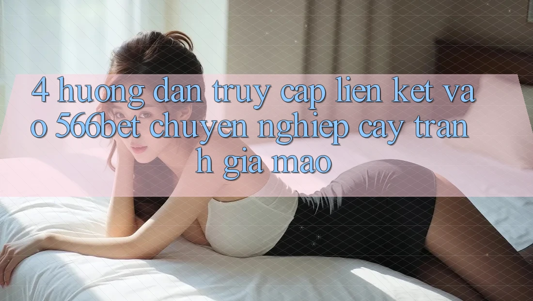 4. Hướng Dẫn Truy Cập Liên kết Vào 566bet Chuyên nghiệp cậy – Tránh Giả Mạo
