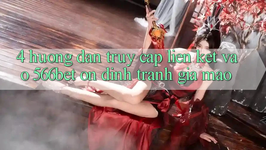 4. Hướng Dẫn Truy Cập Liên kết Vào 566bet Ổn định – Tránh Giả Mạo 4. Hướng Dẫn Truy Cập Liên kết Vào 566bet Ổn định – Tránh Giả Mạo