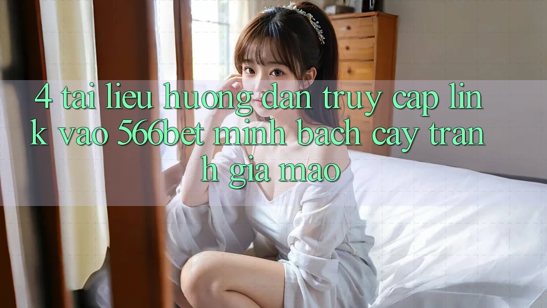 4. Tài liệu hướng dẫn Truy Cập Link Vào 566bet Minh bạch cậy – Tránh Giả Mạo