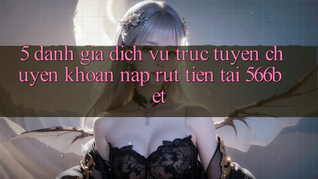 5. Đánh Giá Dịch vụ trực tuyến Chuyển khoản Nạp – Rút Tiền Tại 566bet