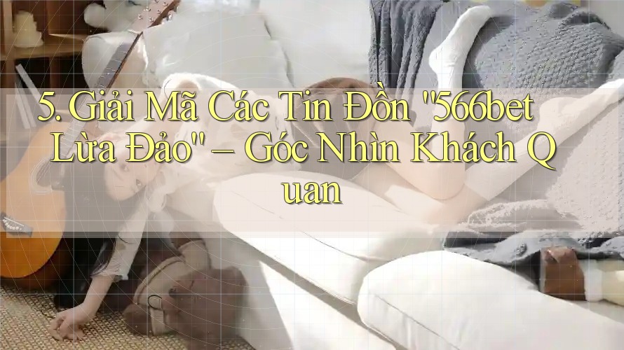 5. Giải Mã Các Tin Đồn “566bet Lừa Đảo” – Góc Nhìn Khách Quan