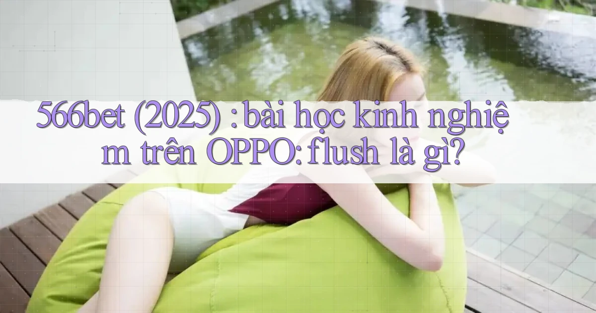 566bet (2025) bài học kinh nghiệm trên OPPO flush là gì