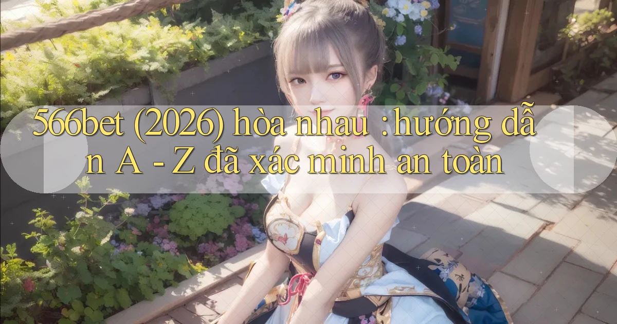 566bet (2026) hòa nhau hướng dẫn A   Z đã xác minh an toàn