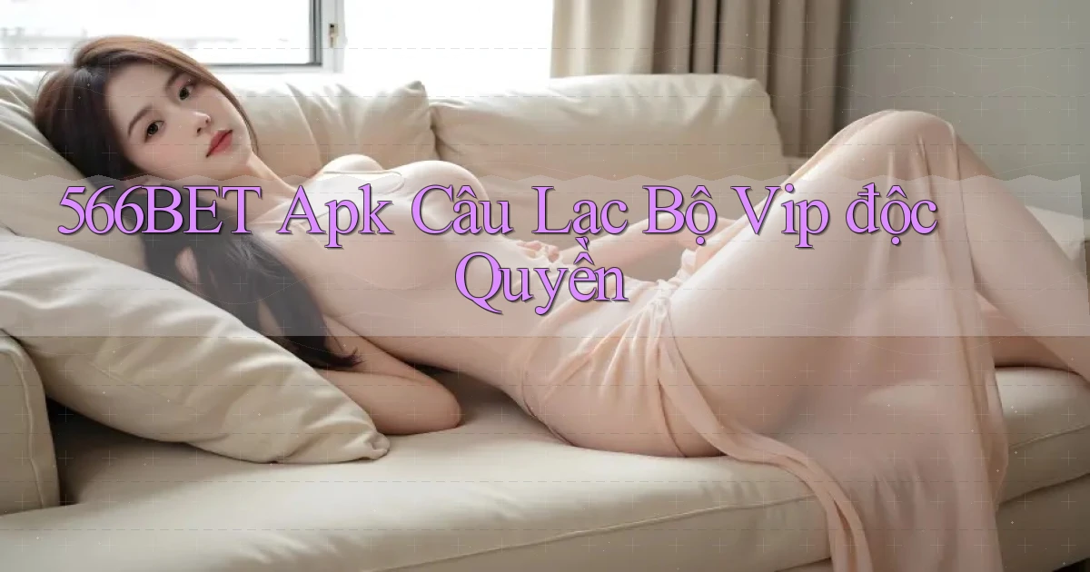 566bet  apk câu lạc bộ vip độc quyền