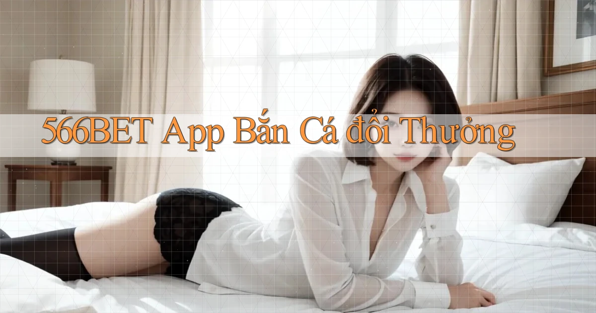 566bet app bắn cá đổi thưởng