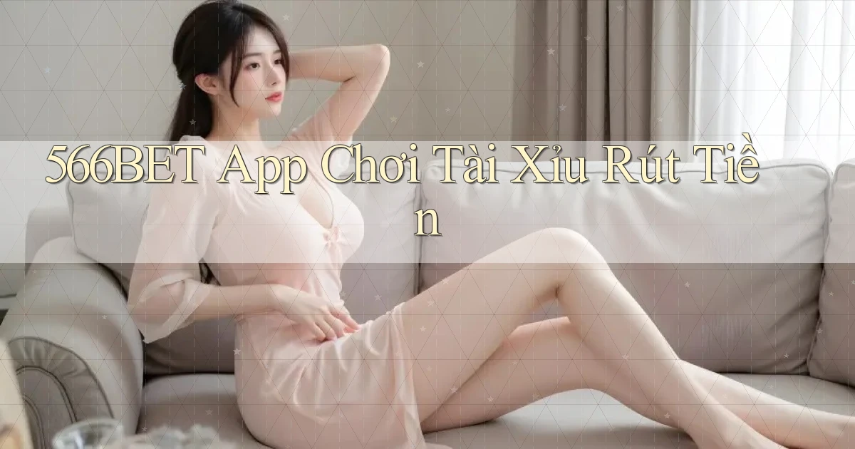 566bet app chơi tài xỉu rút tiền