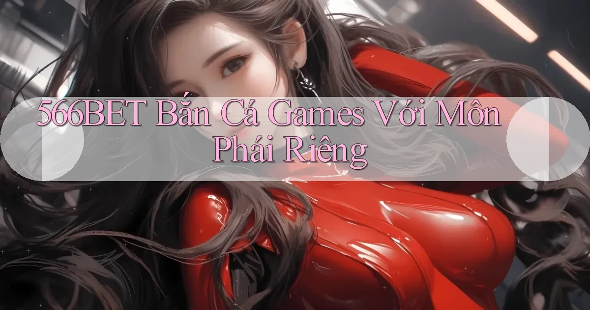 566bet  bắn cá games với môn phái riêng