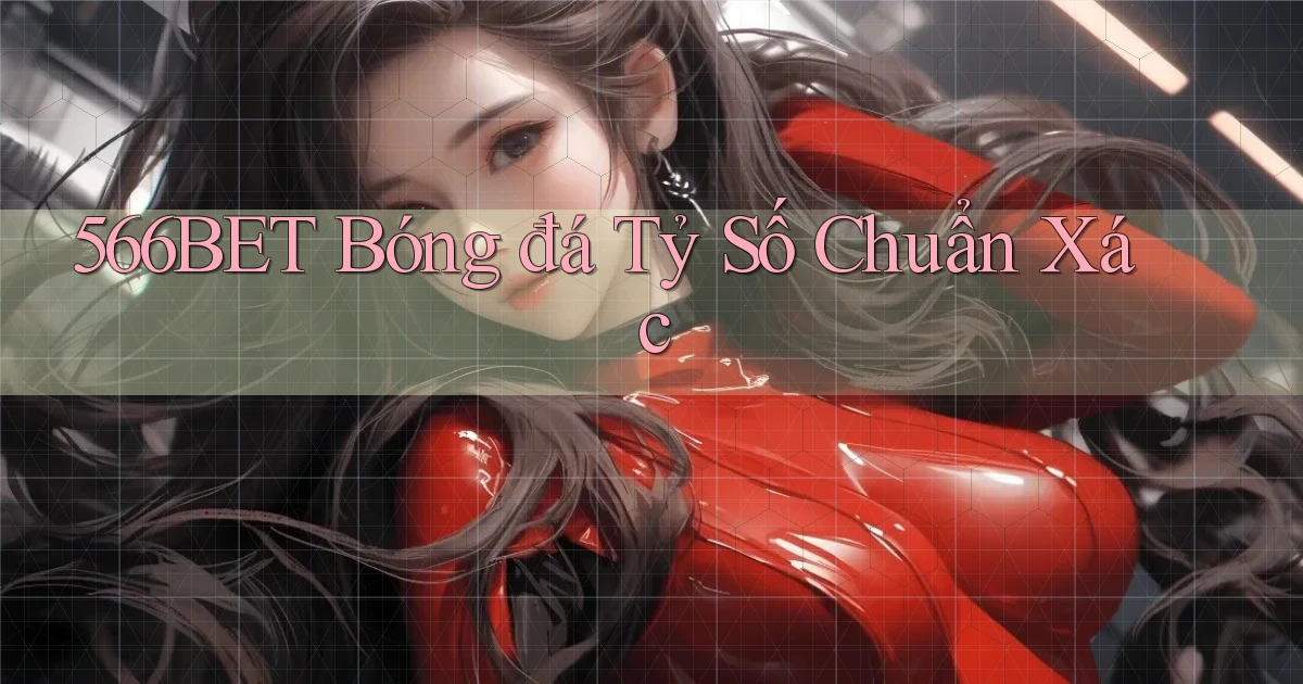 566bet  bóng đá tỷ số chuẩn xác