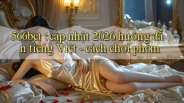 566bet cập nhật 2026 hướng dẫn tiếng Việt   cách chơi phỏm