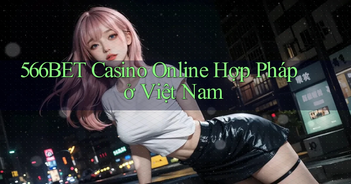 566bet casino online hợp pháp ở việt nam